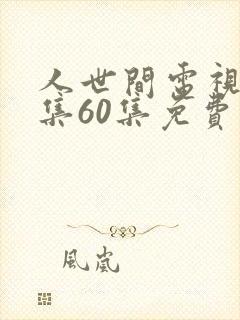 人世间电视剧全集60集免费观看