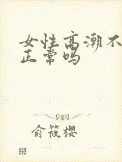 女性高潮不喷水正常吗