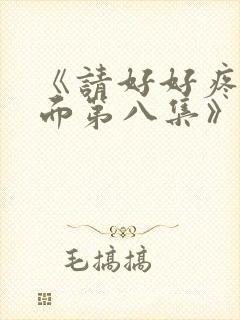 《请好好疼爱里面第八集》