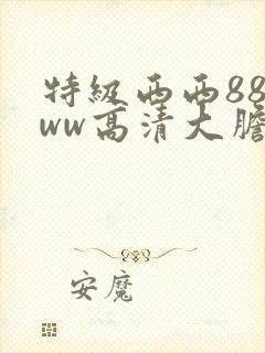 特级西西888ww高清大胆封面