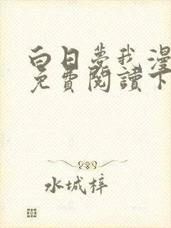 白日梦我漫画版免费阅读下拉式