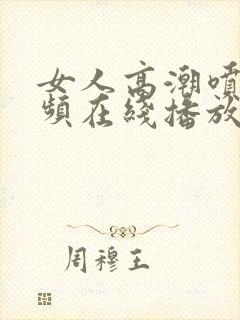 女人高潮喷水视频在线播放