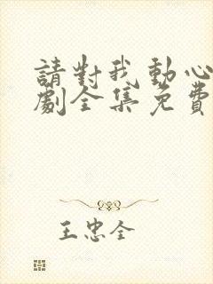 请对我动心吧短剧全集免费播放