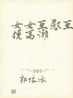 女女互慰互喷互摸高潮