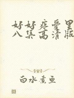 好好疼爱里面第八集高清版