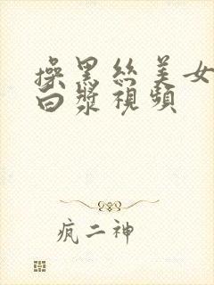 操黑丝美女逼流白浆视频