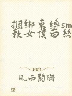 捆绑束缚sm调教女仆白丝束缚