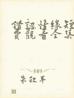 错认情缘短剧免费观看全集播放封面
