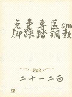 免费专区sm美脚踩踏调教