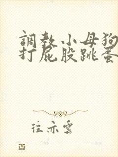 调教小母狗sm打屁股跳蛋