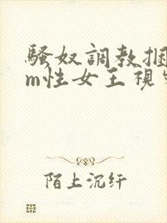 骚奴调教捆绑sm性女王视频