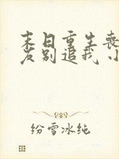 末日重生丧尸男友别追我 小说完整免费封面