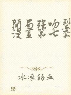 开局强吻裂口女漫画第七季免费观看完整版