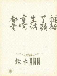 都重生了谁谈恋爱啊洪颜结局