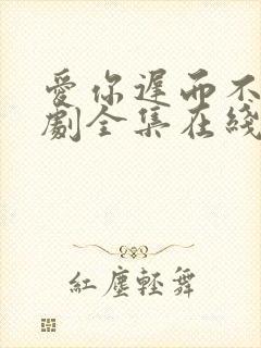 爱你迟而不晚短剧全集在线观看免费