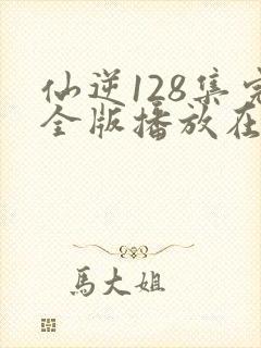 仙逆128集完全版播放在线播放