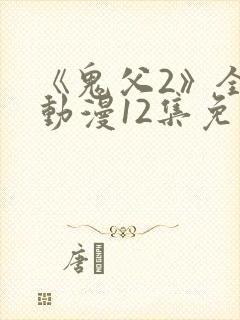 《鬼父2》全集动漫12集免费观看
