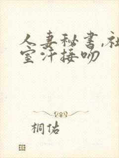 人妻秘书,社长室汗接吻