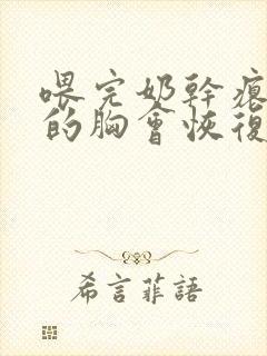 喂完奶干瘪下垂的胸会恢复不封面