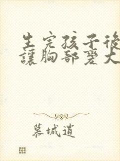 生完孩子后怎样让胸部变大