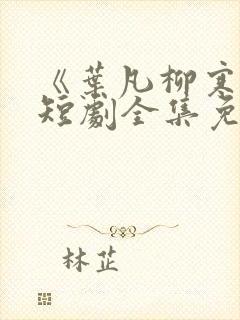 《叶凡柳寒烟》短剧全集免费观看