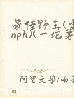 最佳野王(电竞nph)(一坨薯饼)_