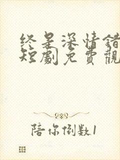 终是深情错付君短剧免费观看
