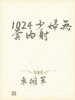 1024少妇无套内射