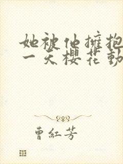她被他拥抱的那一天樱花动漫