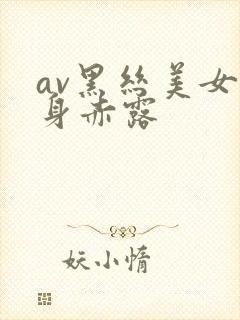 av黑丝美女全身赤露