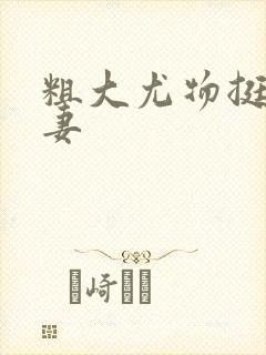 粗大尤物挺进人妻