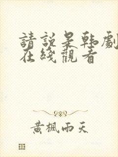 请说是韩剧全集在线观看