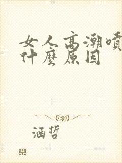 女人高潮喷水是什么原因