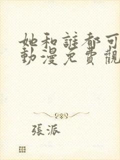 她和谁都可以做动漫免费观看全集
