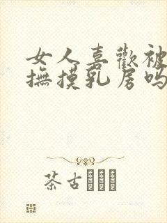 女人喜欢被男人抚摸乳房吗?