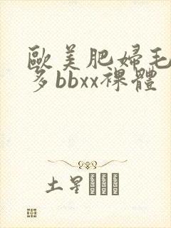 欧美肥妇毛多水多bbxx裸体