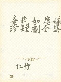 弃我如尘嫁你为珍短剧全集免费观看