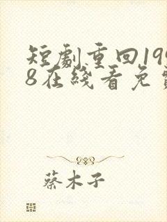 短剧重回1998在线看免费