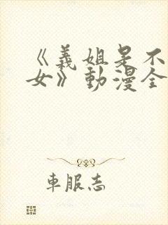 《义姐是不是良女》动漫全集