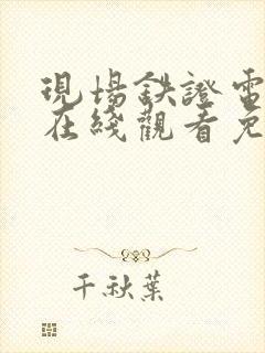 现场铁证电视剧在线观看免费高清