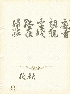 归路电视剧免费版在线观看全集归路