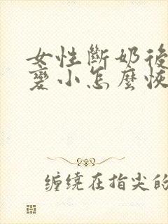 女性断奶后胸部变小怎么恢复