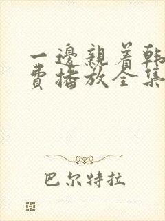 一边亲着韩剧免费播放全集高清在线