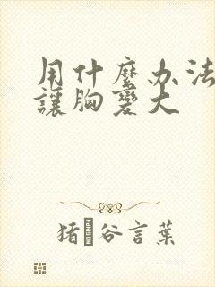 用什么办法可以让胸变大