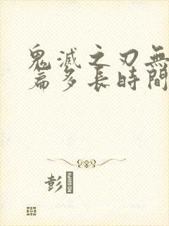 鬼灭之刃无限城篇多长时间