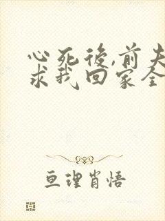 心死后,前夫跪求我回家全集在线观看免费封面
