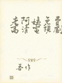 老阿姨免费完整高清电视剧在线播放