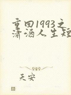 重回1993之潇洒人生短剧免费观看