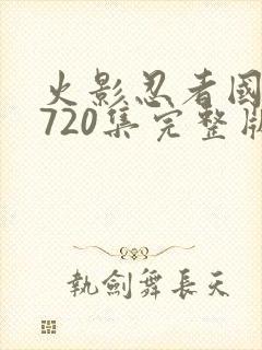 火影忍者国语版720集完整版免费