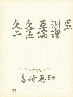 久久亚洲区一区二区伦理